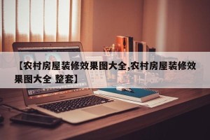 【农村房屋装修效果图大全,农村房屋装修效果图大全 整套】