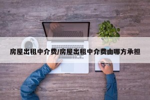 房屋出租中介费/房屋出租中介费由哪方承担