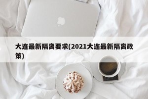 大连最新隔离要求(2021大连最新隔离政策)
