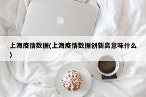 上海疫情数据(上海疫情数据创新高意味什么)