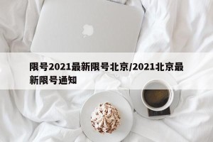 限号2021最新限号北京/2021北京最新限号通知