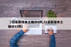 【31省新增本土确诊6例,31省新增本土确诊93例】