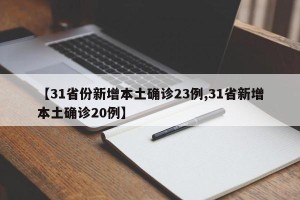 【31省份新增本土确诊23例,31省新增本土确诊20例】