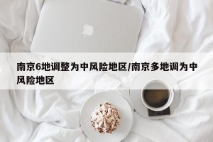 南京6地调整为中风险地区/南京多地调为中风险地区
