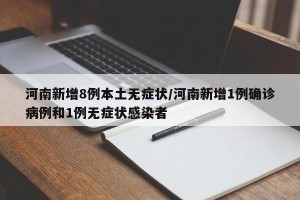 河南新增8例本土无症状/河南新增1例确诊病例和1例无症状感染者