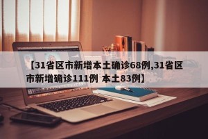 【31省区市新增本土确诊68例,31省区市新增确诊111例 本土83例】