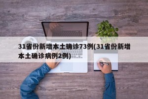 31省份新增本土确诊73例(31省份新增本土确诊病例2例)