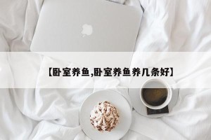 【卧室养鱼,卧室养鱼养几条好】