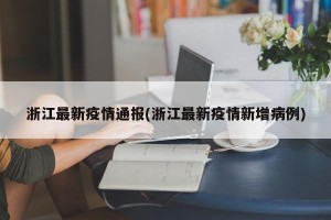 浙江最新疫情通报(浙江最新疫情新增病例)