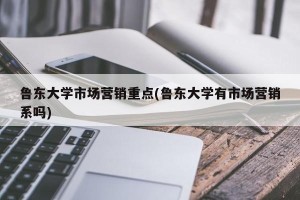 鲁东大学市场营销重点(鲁东大学有市场营销系吗)