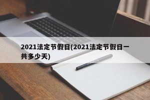2021法定节假日(2021法定节假日一共多少天)