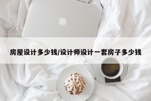 房屋设计多少钱/设计师设计一套房子多少钱