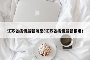 江苏省疫情最新消息(江苏省疫情最新报道)