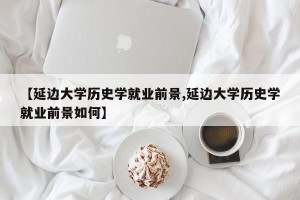 【延边大学历史学就业前景,延边大学历史学就业前景如何】