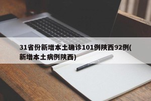 31省份新增本土确诊101例陕西92例(新增本土病例陕西)
