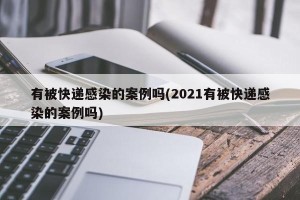有被快递感染的案例吗(2021有被快递感染的案例吗)