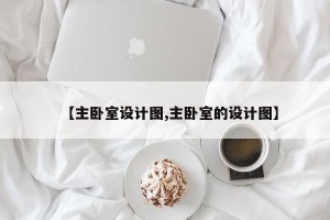 【主卧室设计图,主卧室的设计图】
