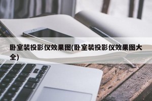 卧室装投影仪效果图(卧室装投影仪效果图大全)