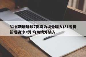 31省新增确诊7例均为境外输入/31省份新增确诊7例 均为境外输入