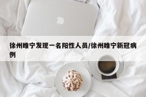 徐州睢宁发现一名阳性人员/徐州睢宁新冠病例