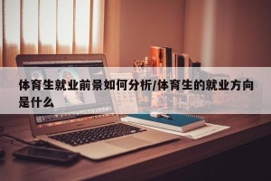 体育生就业前景如何分析/体育生的就业方向是什么