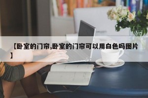 【卧室的门帘,卧室的门帘可以用白色吗图片】