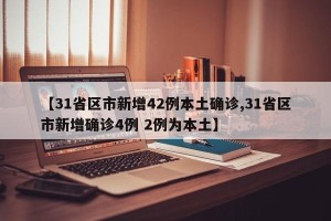 【31省区市新增42例本土确诊,31省区市新增确诊4例 2例为本土】