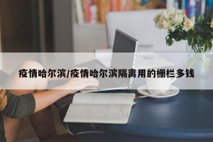 疫情哈尔滨/疫情哈尔滨隔离用的栅栏多钱