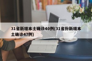 31省新增本土确诊40例(31省份新增本土确诊47例)