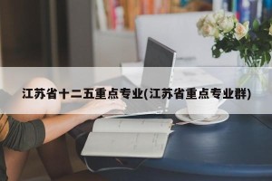 江苏省十二五重点专业(江苏省重点专业群)