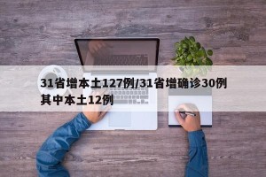 31省增本土127例/31省增确诊30例其中本土12例