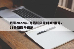 限号2022年8月最新限号时间/限号2021最新限号日历