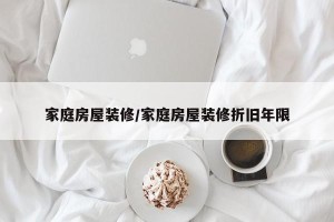 家庭房屋装修/家庭房屋装修折旧年限