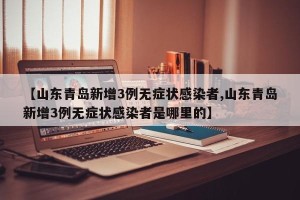 【山东青岛新增3例无症状感染者,山东青岛新增3例无症状感染者是哪里的】