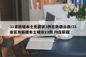 31省新增本土无症状3例在新疆云南/31省区市新增本土确诊23例 均在新疆