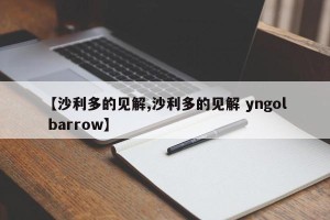 【沙利多的见解,沙利多的见解 yngol barrow】