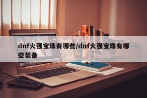 dnf火强宝珠有哪些/dnf火强宝珠有哪些装备