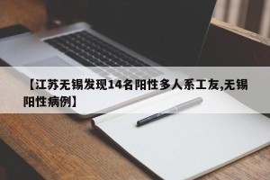 【江苏无锡发现14名阳性多人系工友,无锡阳性病例】