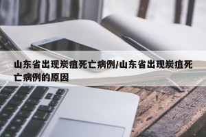 山东省出现炭疽死亡病例/山东省出现炭疽死亡病例的原因