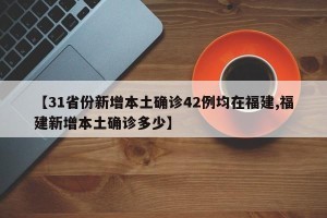 【31省份新增本土确诊42例均在福建,福建新增本土确诊多少】