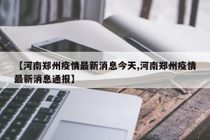 【河南郑州疫情最新消息今天,河南郑州疫情最新消息通报】