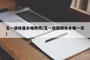 五一调休是补哪两天(五一放假调休补哪一天)