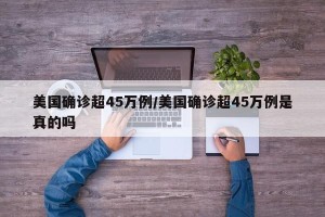 美国确诊超45万例/美国确诊超45万例是真的吗