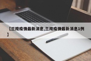 【兰陵疫情最新消息,兰陵疫情最新消息1例】