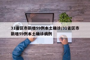 31省区市新增59例本土确诊/31省区市新增59例本土确诊病例