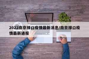 2022南京禄口疫情最新消息/南京禄口疫情最新通报