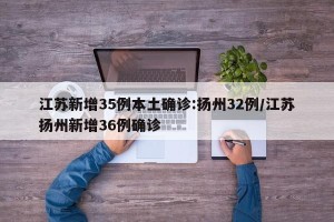 江苏新增35例本土确诊:扬州32例/江苏扬州新增36例确诊