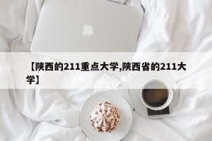 【陕西的211重点大学,陕西省的211大学】