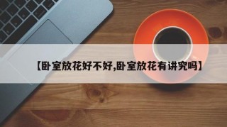 【卧室放花好不好,卧室放花有讲究吗】