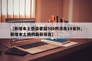 【新增本土感染者超500例涉及14省份,新增本土病例最新报告】